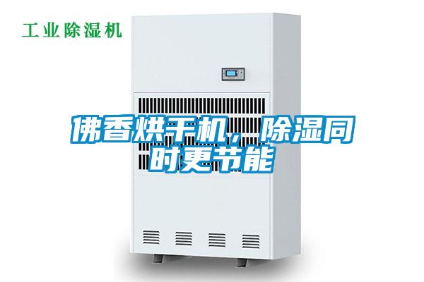 佛香烘干機(jī)，除濕同時(shí)更節(jié)能