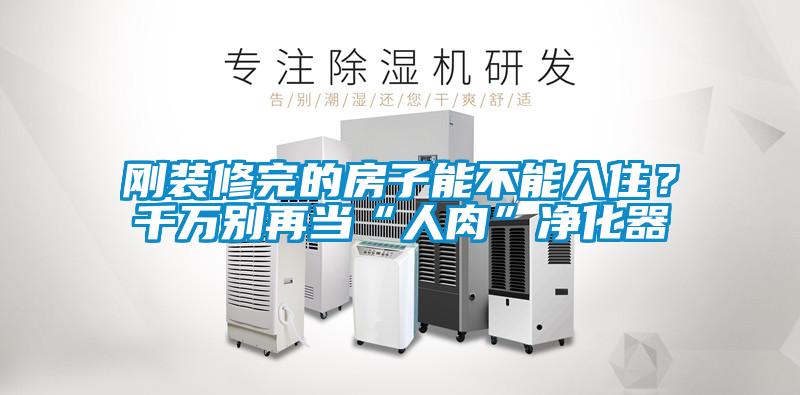 剛裝修完的房子能不能入住？千萬別再當(dāng)“人肉”凈化器