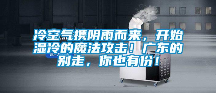冷空氣攜陰雨而來，開始濕冷的魔法攻擊！廣東的別走，你也有份！