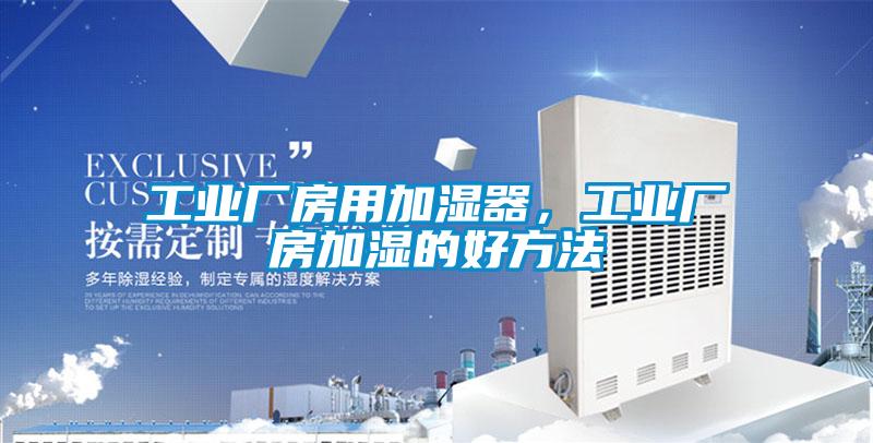 工業廠房用加濕器,工業廠房加濕的好方法