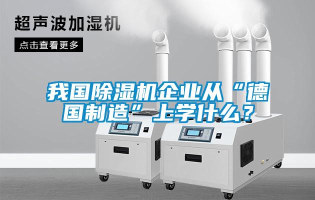 我國除濕機企業(yè)從“德國制造”上學(xué)什么？
