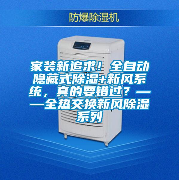 家裝新追求!全自動隱藏式除濕+新風(fēng)系統(tǒng),真的要錯(cuò)過?——全熱交換新風(fēng)除濕系列