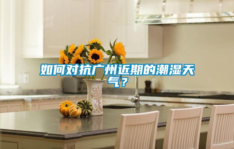 如何對抗廣州近期的潮濕天氣？