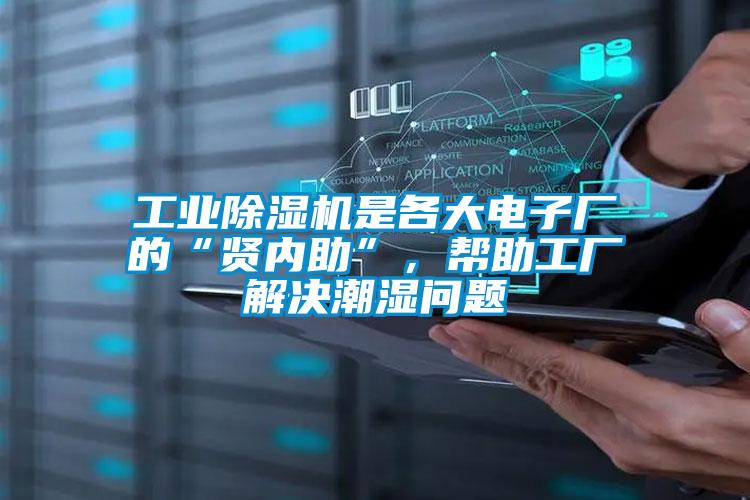 工業(yè)除濕機是各大電子廠的“賢內助”，幫助工廠解決潮濕問題