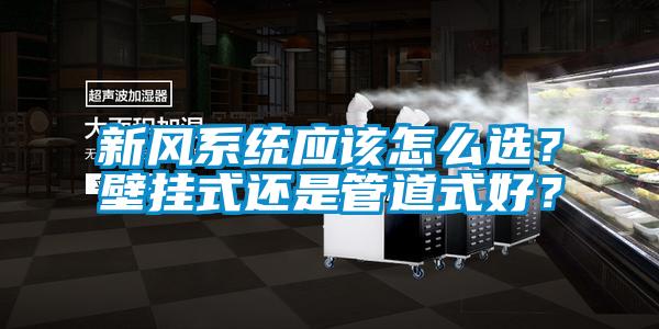 新風系統應該怎么選？壁掛式還是管道式好？