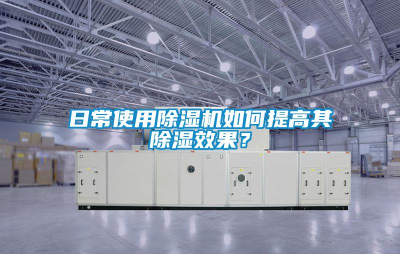 日常使用除濕機如何提高其除濕效果？