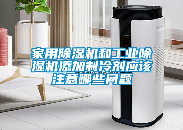家用除濕機和工業(yè)除濕機添加制冷劑應(yīng)該注意哪些問題