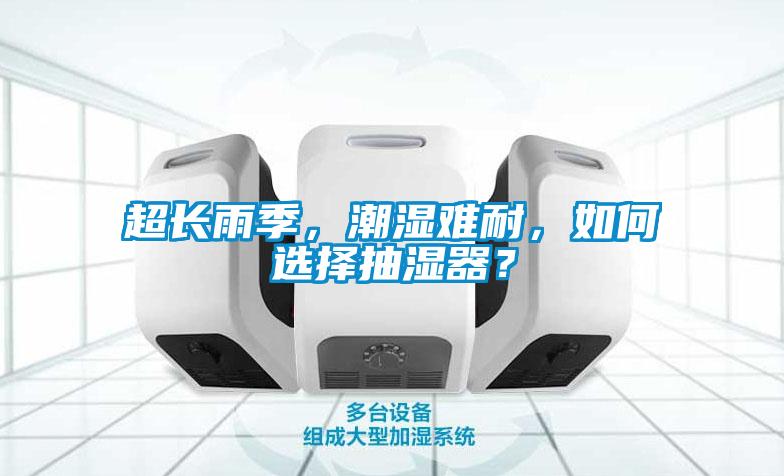超長雨季，潮濕難耐，如何選擇抽濕器？