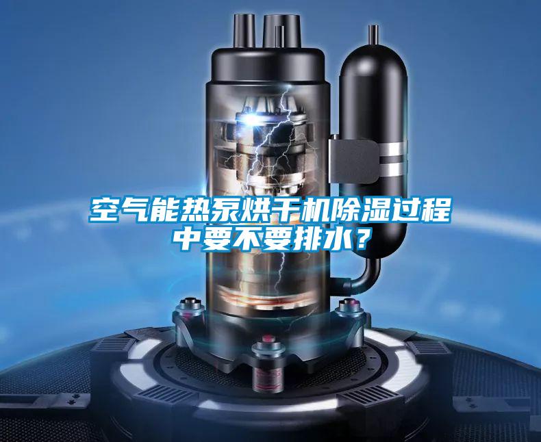 空氣能熱泵烘干機(jī)除濕過(guò)程中要不要排水？