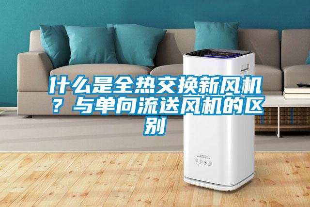什么是全熱交換新風機？與單向流送風機的區別