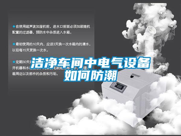 潔凈車(chē)間中電氣設(shè)備如何防潮