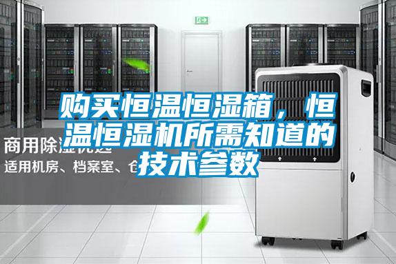 購(gòu)買恒溫恒濕箱，恒溫恒濕機(jī)所需知道的技術(shù)參數(shù)