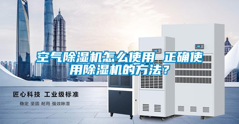 空氣除濕機怎么使用 正確使用除濕機的方法？