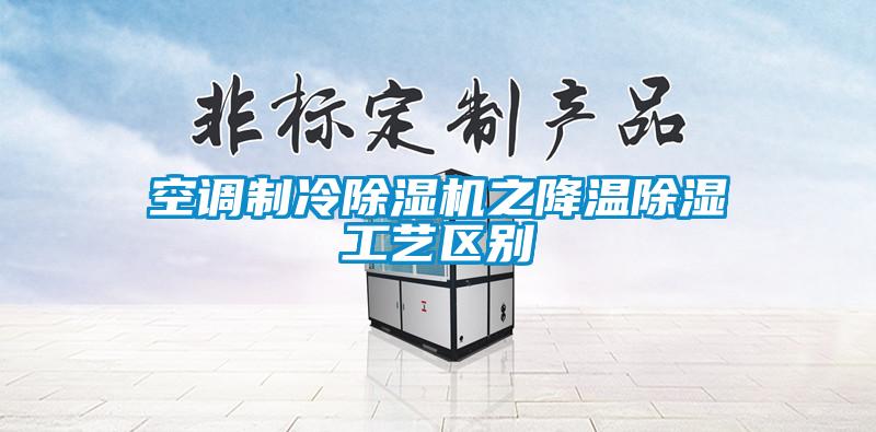 空調(diào)制冷除濕機(jī)之降溫除濕工藝區(qū)別