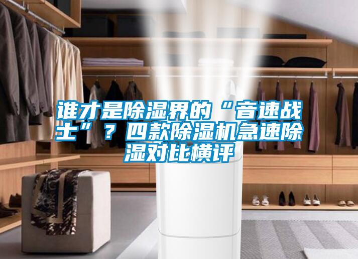 誰(shuí)才是除濕界的“音速戰(zhàn)士”？四款除濕機(jī)急速除濕對(duì)比橫評(píng)
