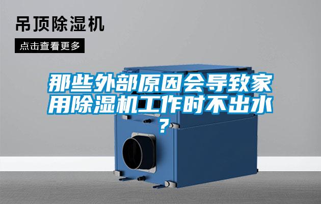 那些外部原因會導致家用除濕機工作時不出水？