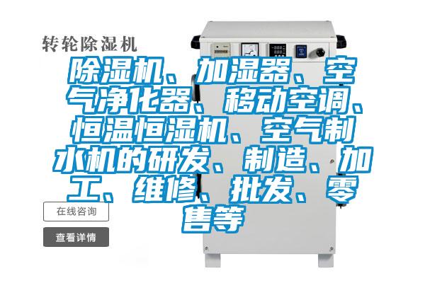 除濕機、加濕器、空氣凈化器、移動空調(diào)、恒溫恒濕機、空氣制水機的研發(fā)、制造、加工、維修、批發(fā)、零售等