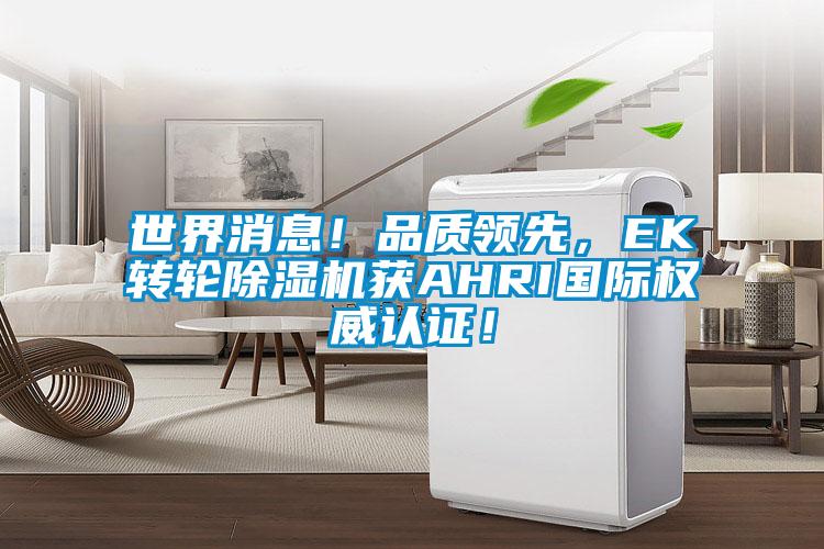 世界消息！品質領先，EK轉輪除濕機獲AHRI國際權威認證！