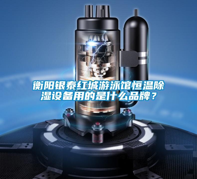 衡陽(yáng)銀泰紅城游泳館恒溫除濕設(shè)備用的是什么品牌？