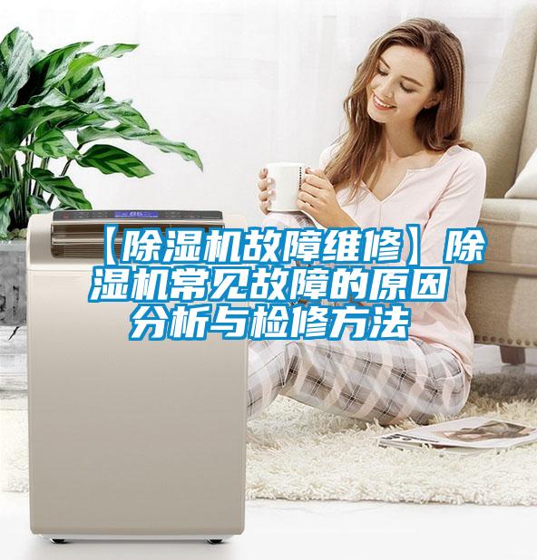 【除濕機(jī)故障維修】除濕機(jī)常見故障的原因分析與檢修方法