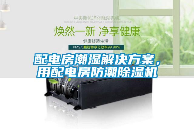 配電房潮濕解決方案，用配電房防潮除濕機