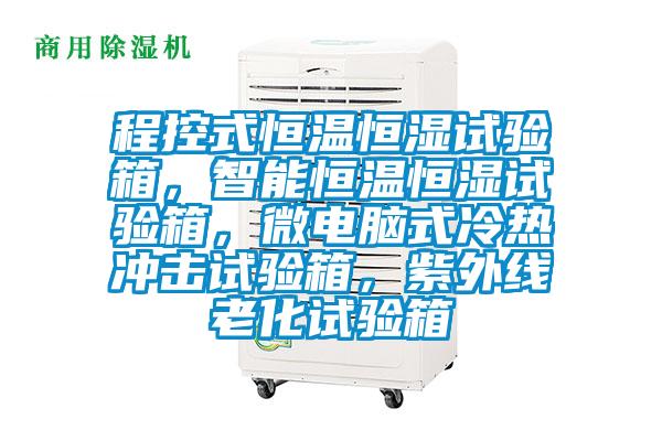 程控式恒溫恒濕試驗箱，智能恒溫恒濕試驗箱，微電腦式冷熱沖擊試驗箱，紫外線老化試驗箱