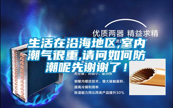 生活在沿海地區(qū),室內(nèi)潮氣很重,請(qǐng)問(wèn)如何防潮呢先謝謝了！