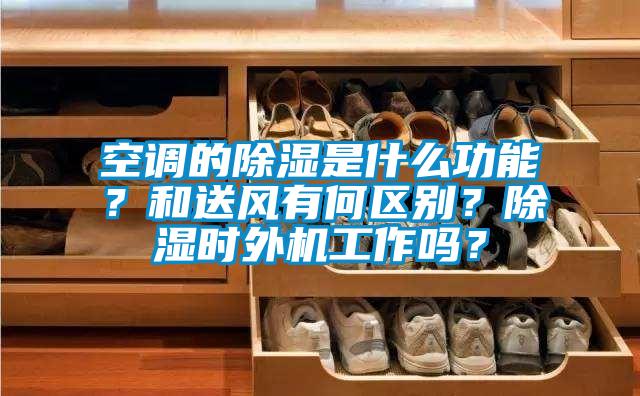 空調(diào)的除濕是什么功能？和送風(fēng)有何區(qū)別？除濕時外機(jī)工作嗎？