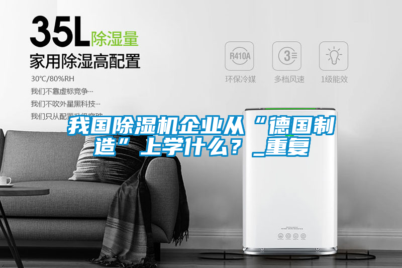 我國除濕機企業從“德國制造”上學什么？_重復