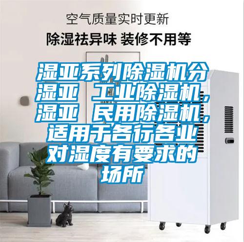 濕亞系列除濕機(jī)分濕亞 工業(yè)除濕機(jī)，濕亞 民用除濕機(jī)，適用于各行各業(yè)對(duì)濕度有要求的場(chǎng)所