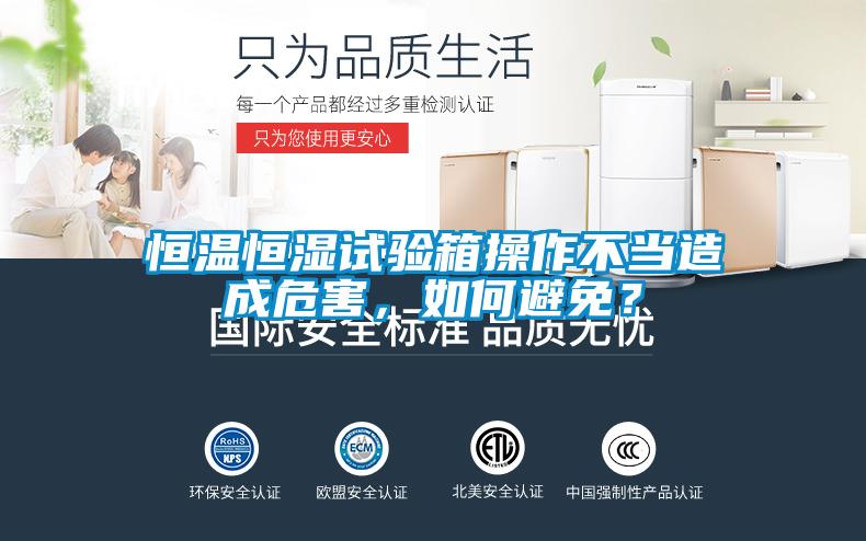 恒溫恒濕試驗箱操作不當造成危害，如何避免？