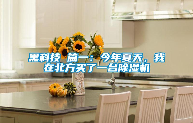 黑科技 篇一：今年夏天，我在北方買了一臺除濕機(jī)