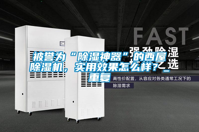 被譽(yù)為“除濕神器”的西屋除濕機(jī)，實(shí)用效果怎么樣？_重復(fù)