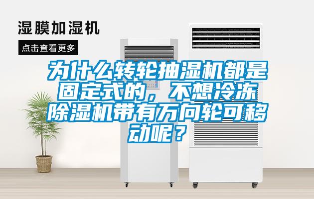 為什么轉輪抽濕機都是固定式的，不想冷凍除濕機帶有萬向輪可移動呢？