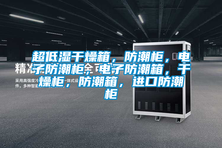 超低濕干燥箱，防潮柜，電子防潮柜，電子防潮箱，干燥柜，防潮箱，進口防潮柜