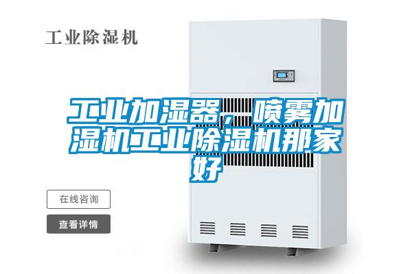 工業(yè)加濕器，噴霧加濕機工業(yè)除濕機那家好