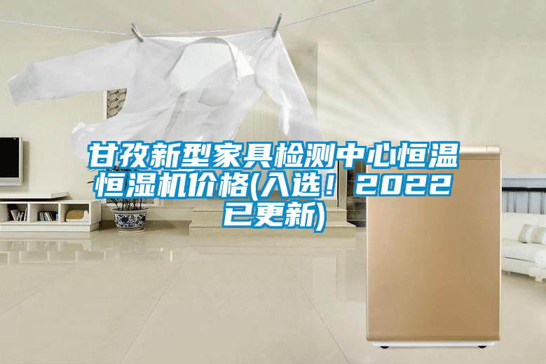 甘孜新型家具檢測中心恒溫恒濕機價格(入選！2022已更新)