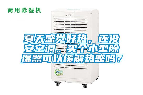 夏天感覺好熱，還沒安空調(diào)。買個(gè)小型除濕器可以緩解熱感嗎？