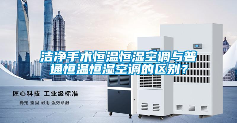 潔凈手術恒溫恒濕空調與普通恒溫恒濕空調的區別？