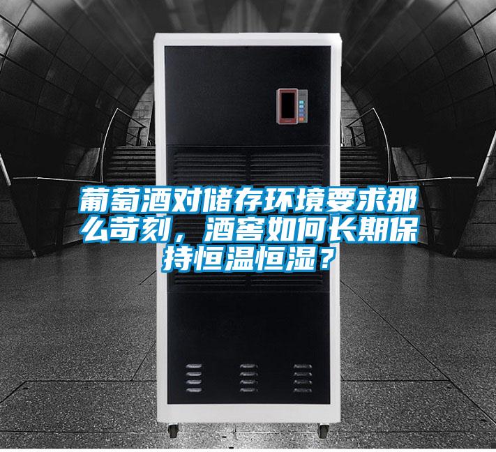 葡萄酒對(duì)儲(chǔ)存環(huán)境要求那么苛刻，酒窖如何長(zhǎng)期保持恒溫恒濕？