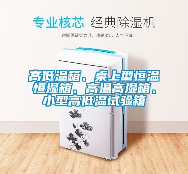 高低溫箱、桌上型恒溫恒濕箱、高溫高濕箱、小型高低溫試驗(yàn)箱