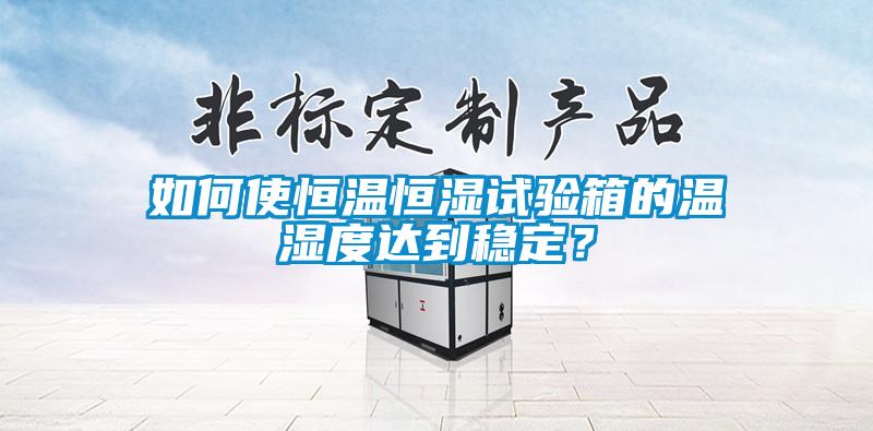 如何使恒溫恒濕試驗箱的溫濕度達到穩定？