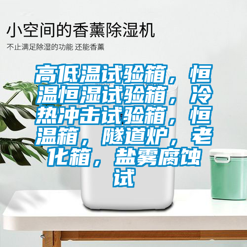 高低溫試驗箱，恒溫恒濕試驗箱，冷熱沖擊試驗箱，恒溫箱，隧道爐，老化箱，鹽霧腐蝕試