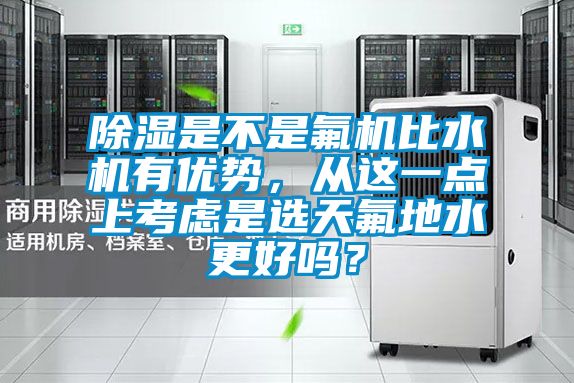 除濕是不是氟機比水機有優勢，從這一點上考慮是選天氟地水更好嗎？