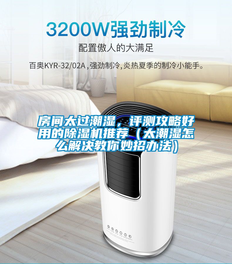 房間太過潮濕，評測攻略好用的除濕機推薦（太潮濕怎么解決教你妙招辦法）