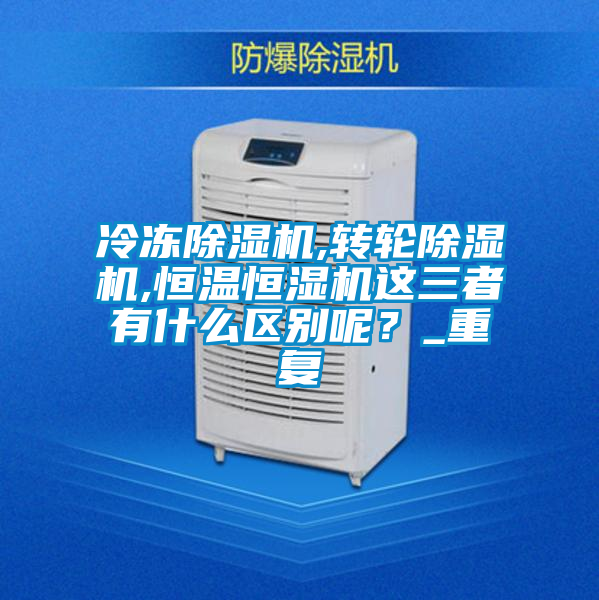 冷凍除濕機(jī),轉(zhuǎn)輪除濕機(jī),恒溫恒濕機(jī)這三者有什么區(qū)別呢？_重復(fù)