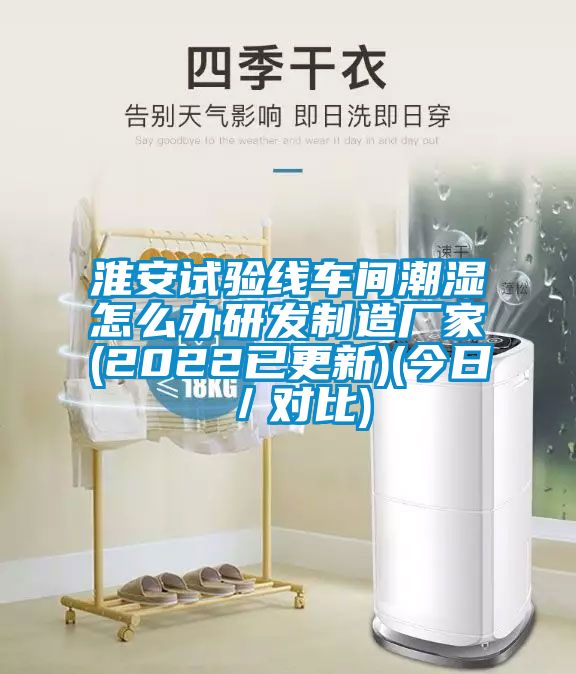 淮安試驗線車間潮濕怎么辦研發制造廠家(2022已更新)(今日/對比)