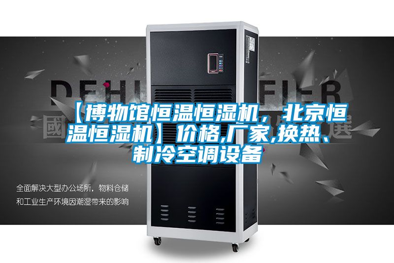 【博物館恒溫恒濕機，北京恒溫恒濕機】價格,廠家,換熱、制冷空調設備