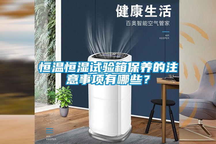 恒溫恒濕試驗(yàn)箱保養(yǎng)的注意事項(xiàng)有哪些?