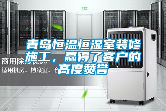 青島恒溫恒濕室裝修施工,贏得了客戶的高度贊譽(yù)